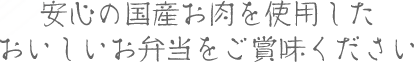 安心の国産お肉を使用したおいしいお弁当をご賞味ください